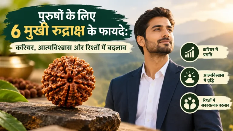 पुरुषों के लिए 6 मुखी रुद्राक्ष के फायदे: करियर, आत्मविश्वास और रिश्तों में बदलाव